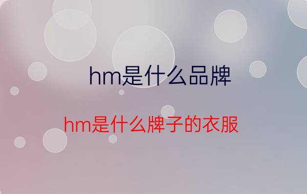 hm是什么品牌 hm是什么牌子的衣服